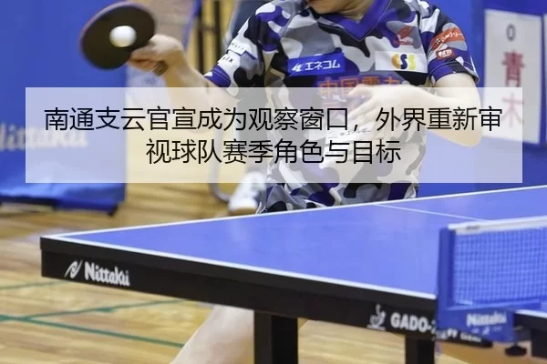 南通支云官宣成为观察窗口，外界重新审视球队赛季角色与目标